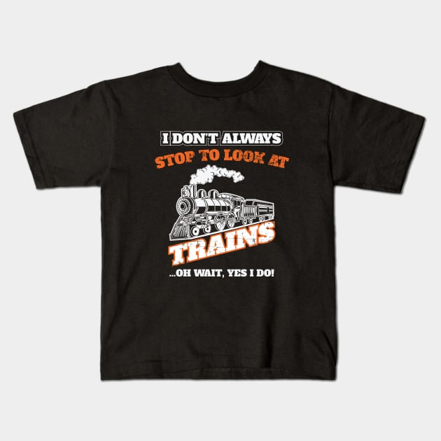 Train - I Dont Always Stop To Look At Trains Kids T-Shirt by Kudostees